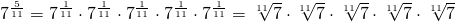 7^{\frac{5}{11}}=7^{\frac{1}{11}} \cdot 7^{\frac{1}{11}} \cdot 7^{\frac{1}{11}} \cdot 7^{\frac{1}{11}} \cdot 7^{\frac{1}{11}}=\sqrt[11]{7} \cdot \sqrt[11]{7} \cdot \sqrt[11]{7} \cdot \sqrt[11]{7} \cdot \sqrt[11]{7}